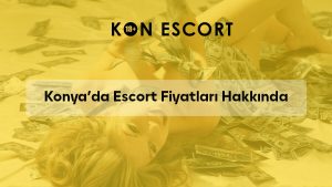 Konya’da Escort Fiyatları Hakkında Bilmeniz Gerekenler